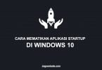 CARA MEMATIKAN APLIKASI STARTUP DI WINDOWS 10