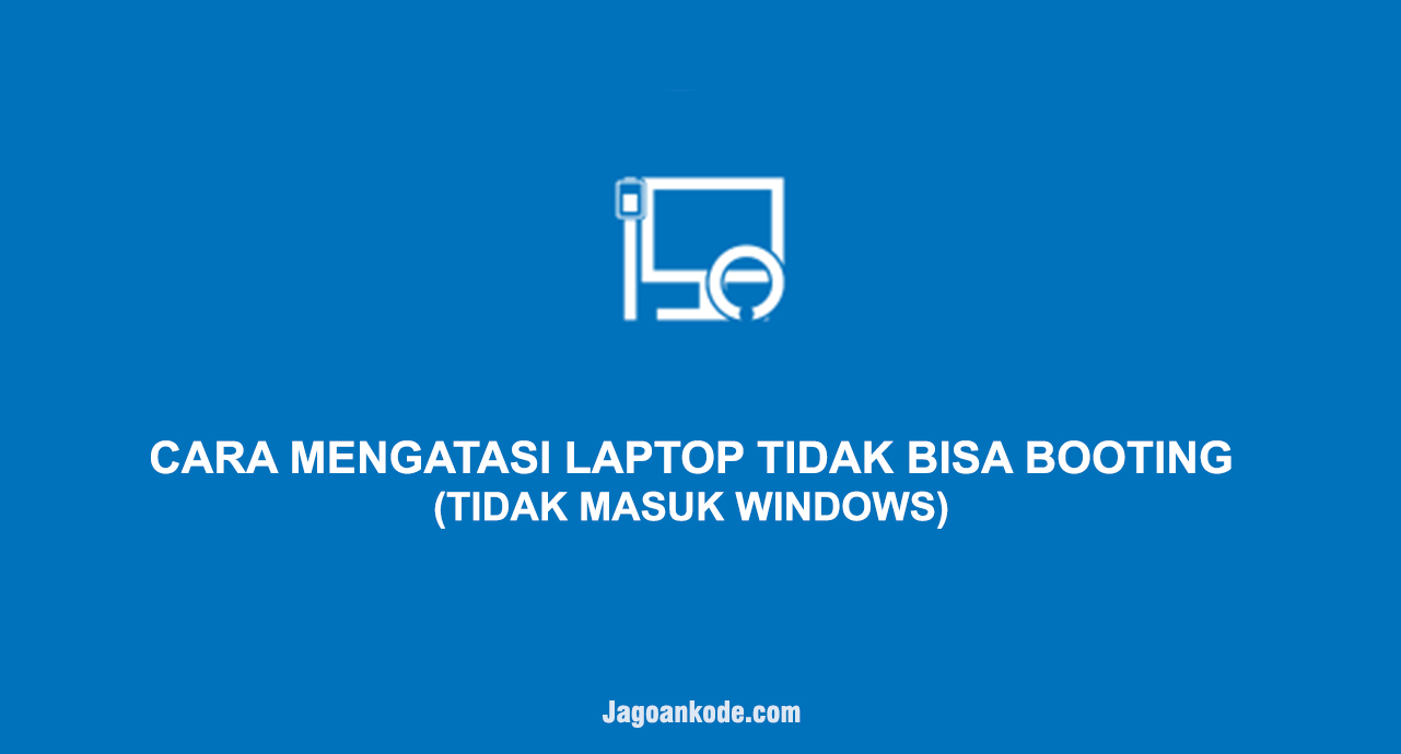 Cara Mengatasi Laptop Tidak Bisa Booting - Jagoan Kode